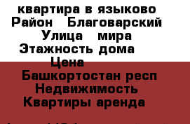 квартира в языково › Район ­ Благоварский › Улица ­ мира › Этажность дома ­ 2 › Цена ­ 8 000 - Башкортостан респ. Недвижимость » Квартиры аренда   